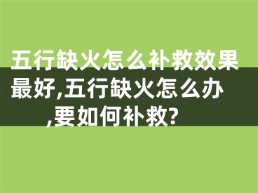 五行缺火怎么补救效果最好,五行缺火怎么办,要如何补救?