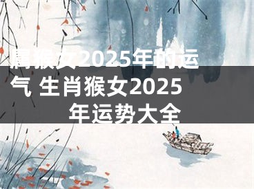 属猴女2025年的运气 生肖猴女2025年运势大全