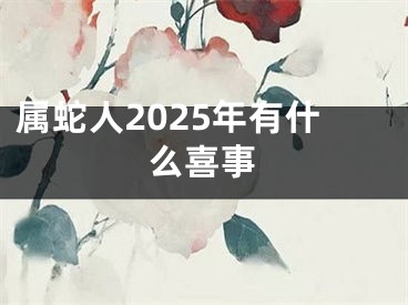 属蛇人2025年有什么喜事