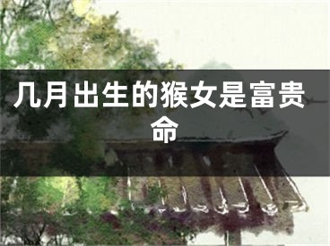 几月出生的猴女是富贵命