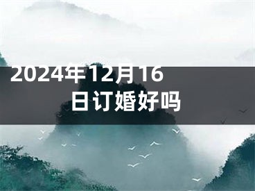 2024年12月16日订婚好吗