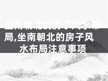 坐南朝北的房子风水布局,坐南朝北的房子风水布局注意事项