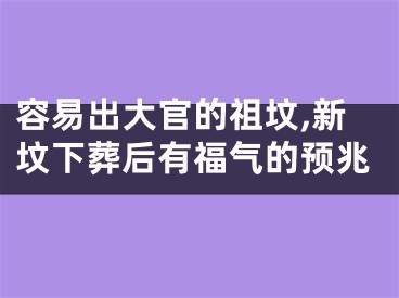 容易出大官的祖坟,新坟下葬后有福气的预兆