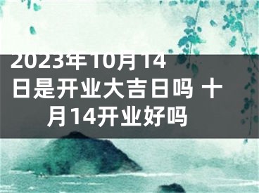2023年10月14日是开业大吉日吗 十月14开业好吗