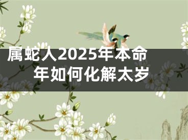 属蛇人2025年本命年如何化解太岁