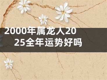2000年属龙人2025全年运势好吗