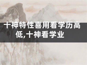 十神特性喜用看学历高低,十神看学业