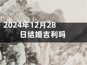 2024年12月28日结婚吉利吗