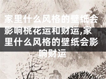 家里什么风格的壁纸会影响桃花运和财运,家里什么风格的壁纸会影响财运