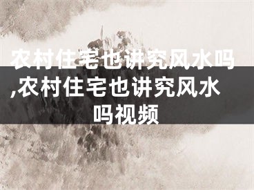 农村住宅也讲究风水吗,农村住宅也讲究风水吗视频