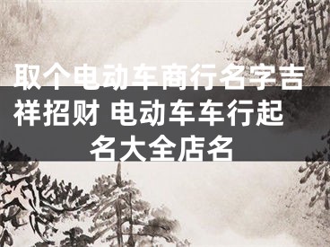 取个电动车商行名字吉祥招财 电动车车行起名大全店名