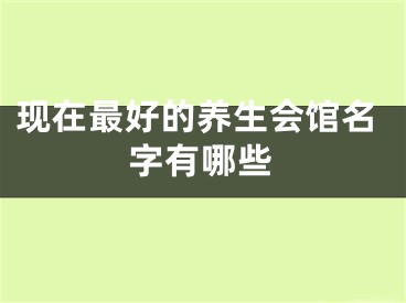 现在最好的养生会馆名字有哪些