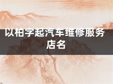 以柏字起汽车维修服务店名