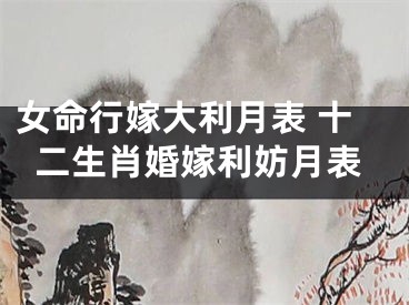 女命行嫁大利月表 十二生肖婚嫁利妨月表