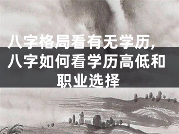 八字格局看有无学历,八字如何看学历高低和职业选择