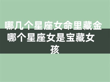 哪几个星座女命里藏金 哪个星座女是宝藏女孩