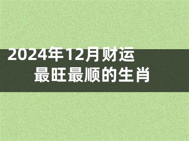2024年12月财运最旺最顺的生肖