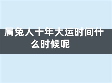 属兔人十年大运时间什么时候呢 