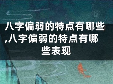 八字偏弱的特点有哪些,八字偏弱的特点有哪些表现