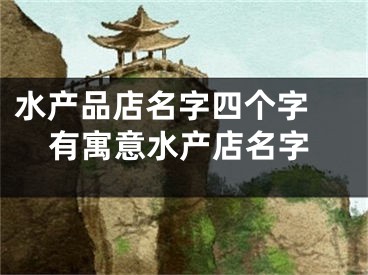 水产品店名字四个字 有寓意水产店名字