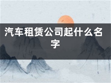汽车租赁公司起什么名字