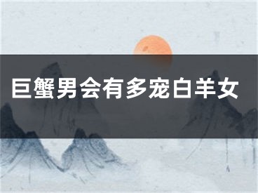 巨蟹男会有多宠白羊女