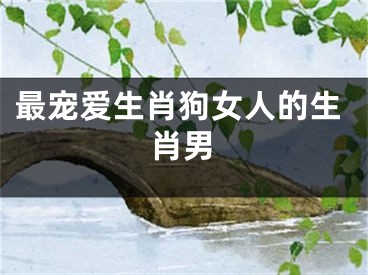 最宠爱生肖狗女人的生肖男