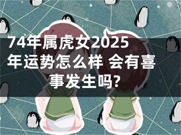 74年属虎女2025年运势怎么样 会有喜事发生吗?