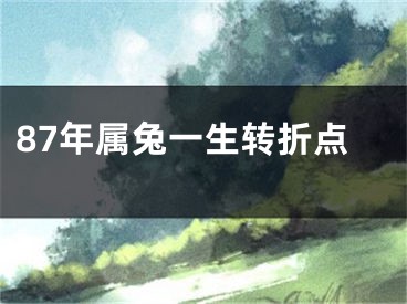 87年属兔一生转折点