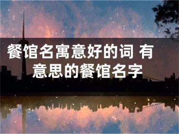 餐馆名寓意好的词 有意思的餐馆名字