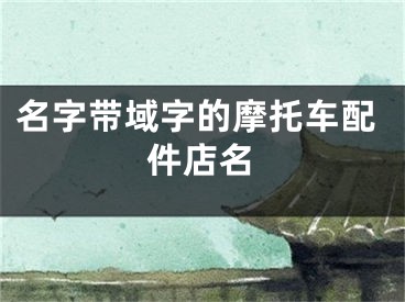 名字带域字的摩托车配件店名
