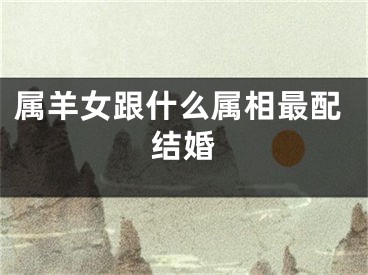 属羊女跟什么属相最配结婚
