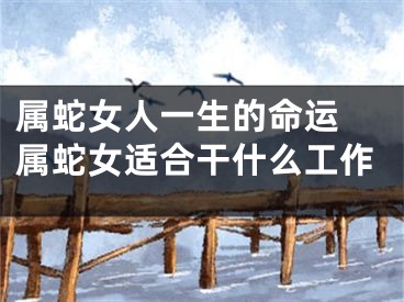 属蛇女人一生的命运 属蛇女适合干什么工作