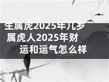 生属虎2025年几岁 属虎人2025年财运和运气怎么样