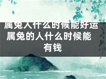 属兔人什么时候能好运 属兔的人什么时候能有钱
