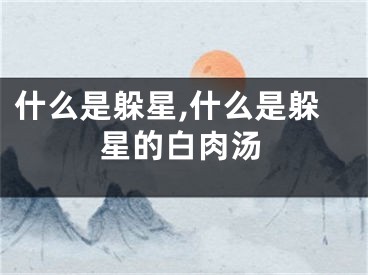 什么是躲星,什么是躲星的白肉汤