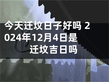今天迁坟日子好吗 2024年12月4日是迁坟吉日吗