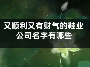又顺利又有财气的鞋业公司名字有哪些