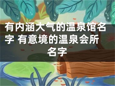 有内涵大气的温泉馆名字 有意境的温泉会所名字