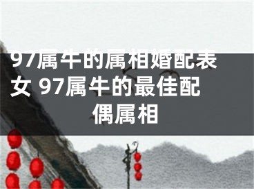 97属牛的属相婚配表女 97属牛的最佳配偶属相
