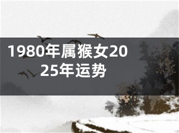 1980年属猴女2025年运势 