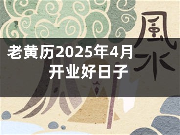 老黄历2025年4月开业好日子