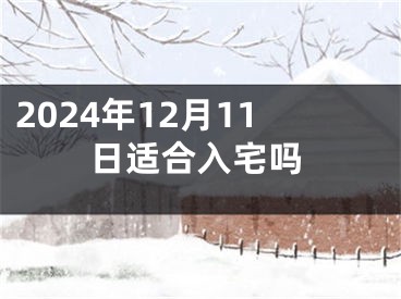 2024年12月11日适合入宅吗