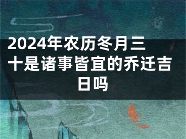 2024年农历冬月三十是诸事皆宜的乔迁吉日吗