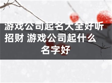 游戏公司起名大全好听招财 游戏公司起什么名字好