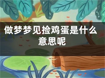 做梦梦见捡鸡蛋是什么意思呢