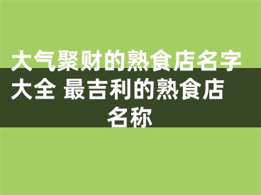 大气聚财的熟食店名字大全 最吉利的熟食店名称
