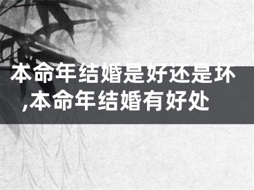 本命年结婚是好还是坏,本命年结婚有好处