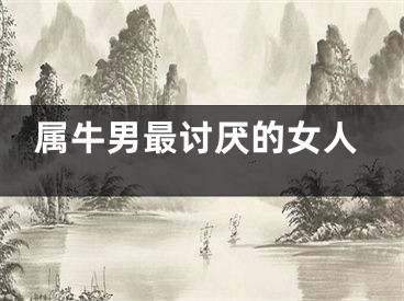 属牛男最讨厌的女人