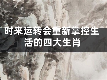 时来运转会重新掌控生活的四大生肖